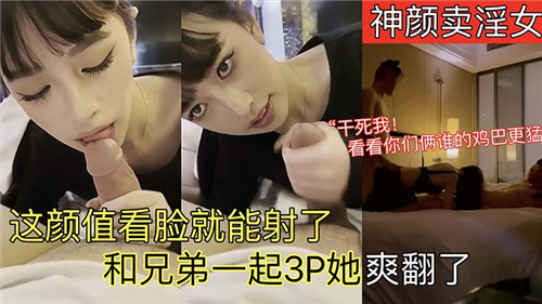 神颜值卖淫女神级素颜，光看脸已射爆！兄弟双飞3P狂操，爽得她淫水狂喷欲仙欲死！